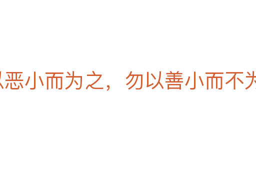 勿以惡小而為之，勿以善小而不為